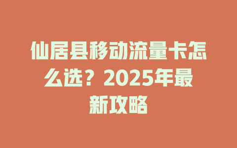 仙居县移动流量卡怎么选？2025年最新攻略