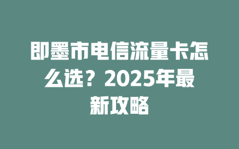 即墨市电信流量卡怎么选？2025年最新攻略