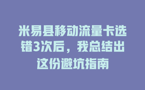 米易县移动流量卡选错3次后，我总结出这份避坑指南