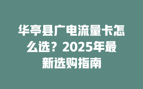 华亭县广电流量卡怎么选？2025年最新选购指南