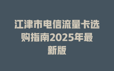 江津市电信流量卡选购指南2025年最新版