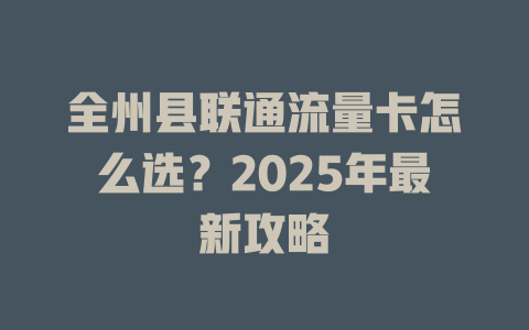 全州县联通流量卡怎么选？2025年最新攻略