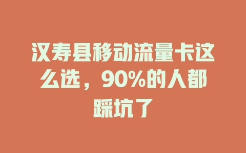 汉寿县移动流量卡这么选，90%的人都踩坑了
