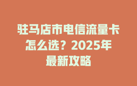 驻马店市电信流量卡怎么选？2025年最新攻略