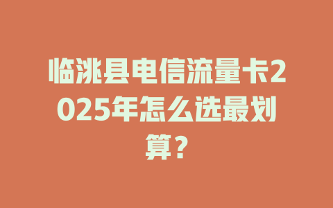 临洮县电信流量卡2025年怎么选最划算？