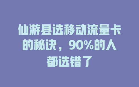 仙游县选移动流量卡的秘诀，90%的人都选错了