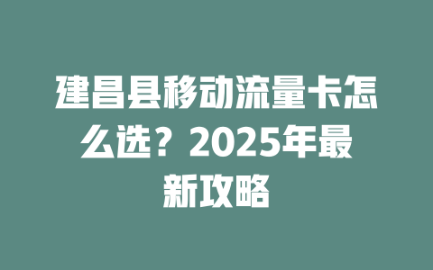 建昌县移动流量卡怎么选？2025年最新攻略