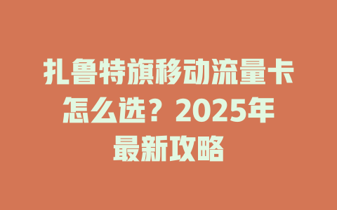 扎鲁特旗移动流量卡怎么选？2025年最新攻略