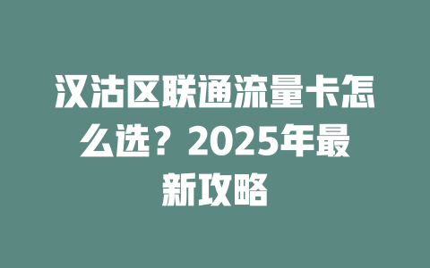汉沽区联通流量卡怎么选？2025年最新攻略