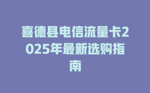 喜德县电信流量卡2025年最新选购指南