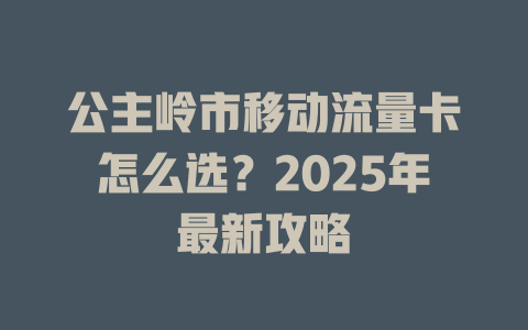 公主岭市移动流量卡怎么选？2025年最新攻略