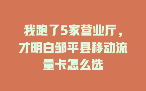 我跑了5家营业厅，才明白邹平县移动流量卡怎么选