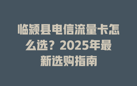 临颍县电信流量卡怎么选？2025年最新选购指南