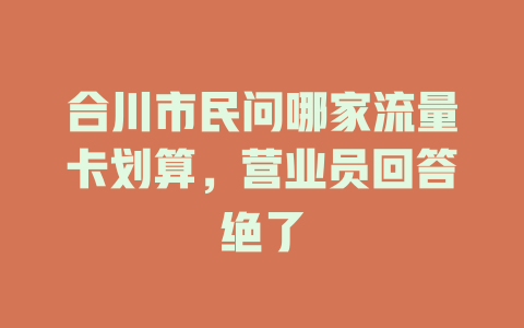 合川市民问哪家流量卡划算，营业员回答绝了