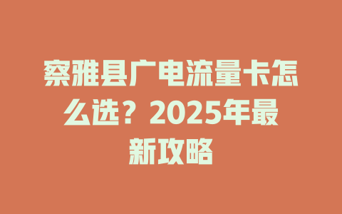 察雅县广电流量卡怎么选？2025年最新攻略