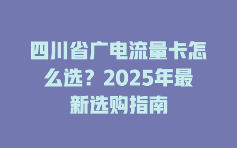 四川省广电流量卡怎么选？2025年最新选购指南