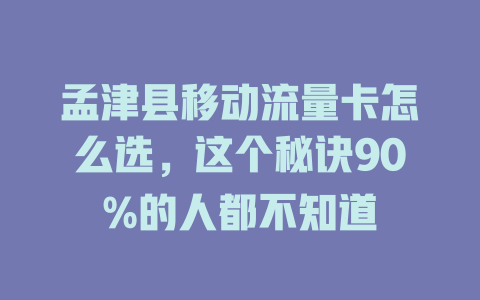 孟津县移动流量卡怎么选，这个秘诀90%的人都不知道