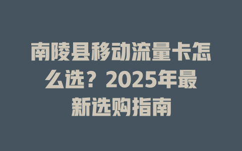 南陵县移动流量卡怎么选？2025年最新选购指南
