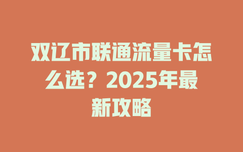 双辽市联通流量卡怎么选？2025年最新攻略
