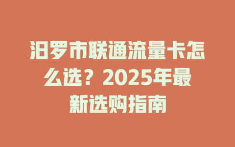 汨罗市联通流量卡怎么选？2025年最新选购指南