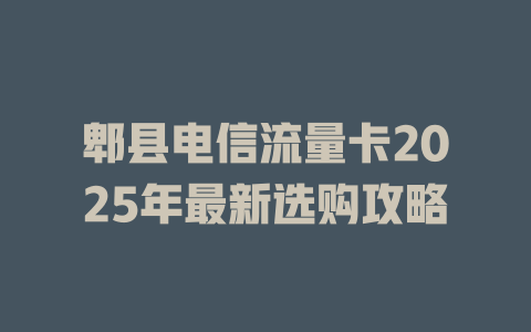 郫县电信流量卡2025年最新选购攻略