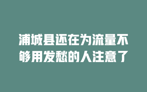 浦城县还在为流量不够用发愁的人注意了