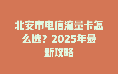 北安市电信流量卡怎么选？2025年最新攻略
