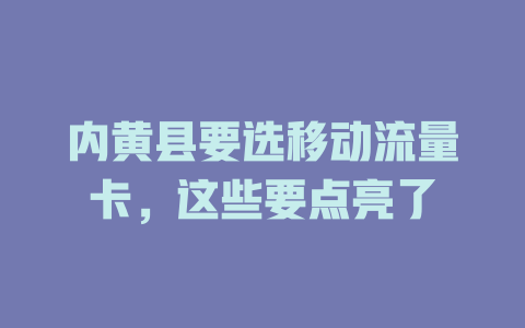 内黄县要选移动流量卡，这些要点亮了