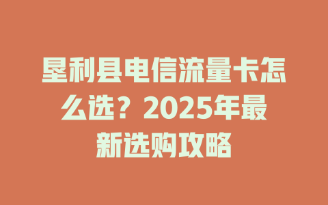 垦利县电信流量卡怎么选？2025年最新选购攻略