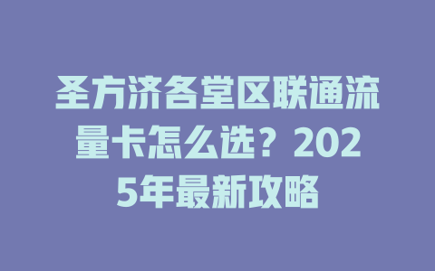 圣方济各堂区联通流量卡怎么选？2025年最新攻略