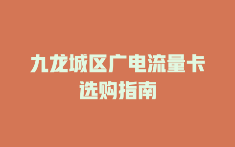 九龙城区广电流量卡选购指南