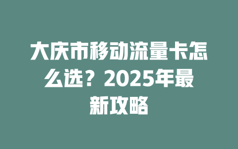 大庆市移动流量卡怎么选？2025年最新攻略