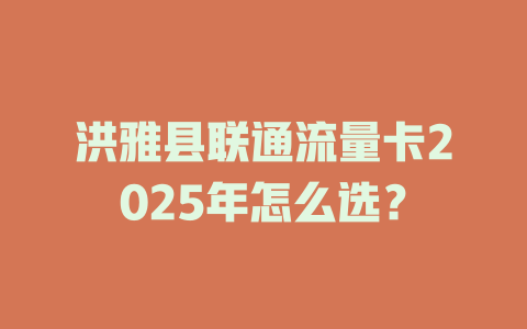 洪雅县联通流量卡2025年怎么选？