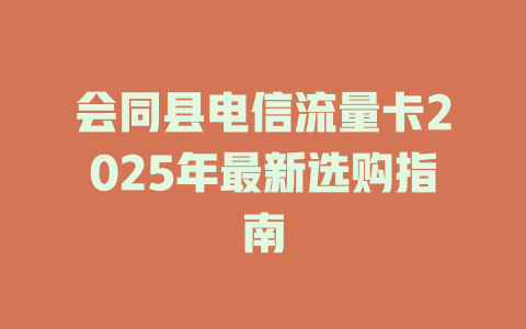 会同县电信流量卡2025年最新选购指南