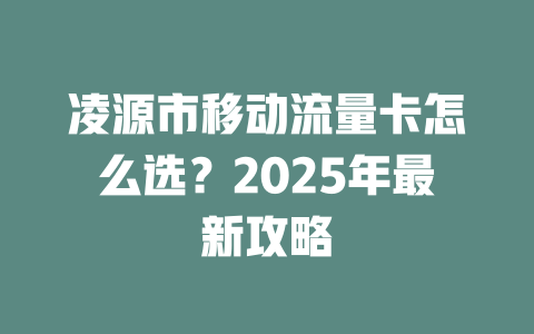 凌源市移动流量卡怎么选？2025年最新攻略