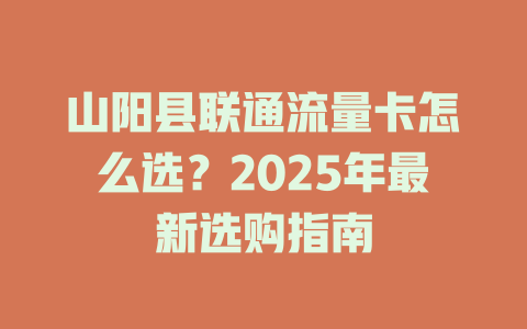 山阳县联通流量卡怎么选？2025年最新选购指南