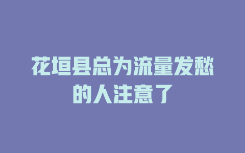 花垣县总为流量发愁的人注意了