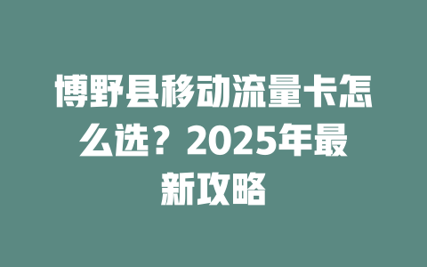 博野县移动流量卡怎么选？2025年最新攻略