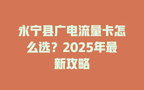 永宁县广电流量卡怎么选？2025年最新攻略