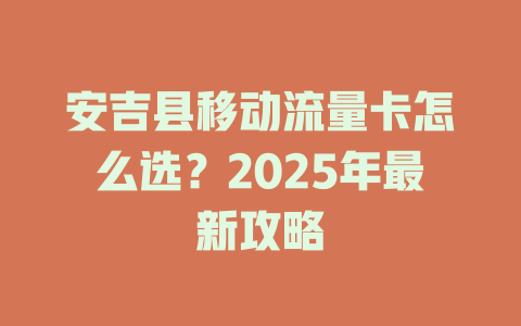 安吉县移动流量卡怎么选？2025年最新攻略