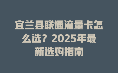 宜兰县联通流量卡怎么选？2025年最新选购指南