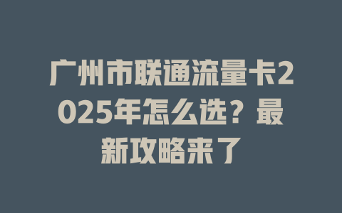 广州市联通流量卡2025年怎么选？最新攻略来了