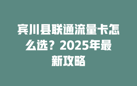 宾川县联通流量卡怎么选？2025年最新攻略