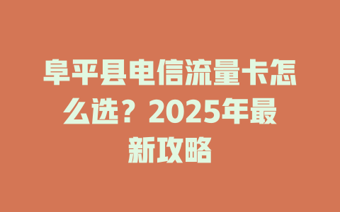 阜平县电信流量卡怎么选？2025年最新攻略