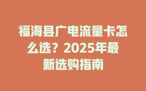 福海县广电流量卡怎么选？2025年最新选购指南