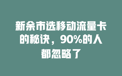 新余市选移动流量卡的秘诀，90%的人都忽略了
