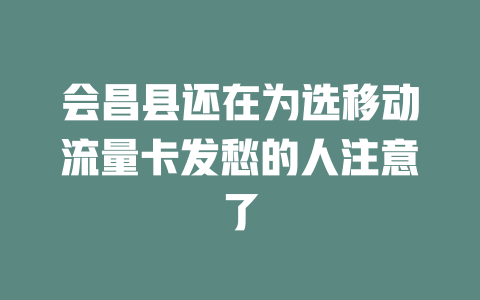 会昌县还在为选移动流量卡发愁的人注意了