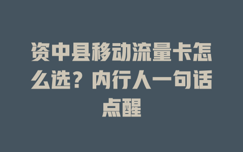 资中县移动流量卡怎么选？内行人一句话点醒