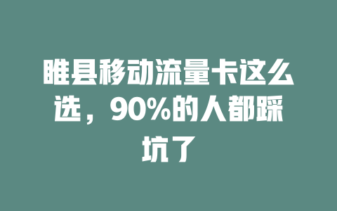 睢县移动流量卡这么选，90%的人都踩坑了
