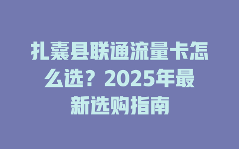 扎囊县联通流量卡怎么选？2025年最新选购指南